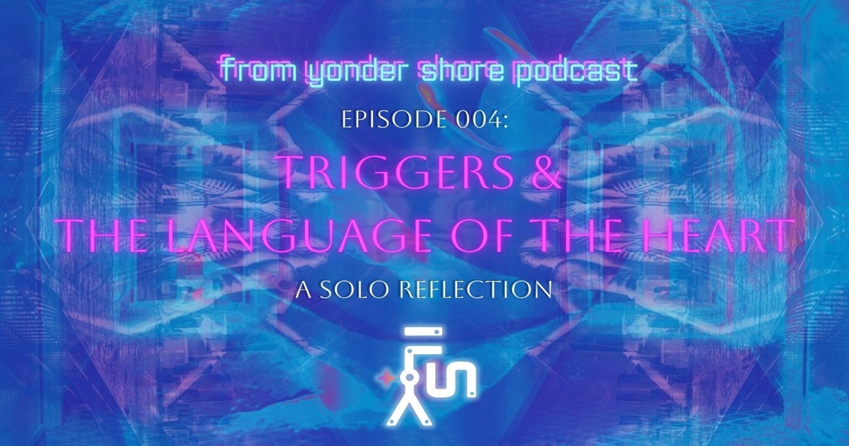 Triggers and the Language of the Heart by Chris Kaplan, episode 004 of the From Yonder Shore Podcast